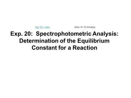 Exp. 20: Spectrophotometric Analysis: Determination of the Equilibrium Constant for a Reaction Exp. 20 - videoExp. 20 - video(time: 41:13 minutes)