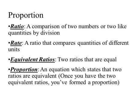 Proportion Ratio: A comparison of two numbers or two like quantities by division Rate: A ratio that compares quantities of different units Equivalent Ratios: