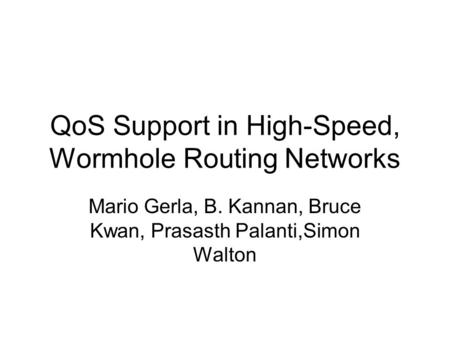 QoS Support in High-Speed, Wormhole Routing Networks Mario Gerla, B. Kannan, Bruce Kwan, Prasasth Palanti,Simon Walton.
