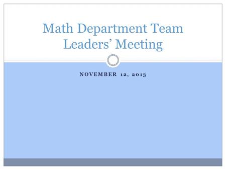 NOVEMBER 12, 2013 Math Department Team Leaders’ Meeting.
