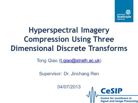 Hyperspectral Imagery Compression Using Three Dimensional Discrete Transforms Tong Qiao (t.qiao@strath.ac.uk) Supervisor: Dr. Jinchang Ren 04/07/2013.