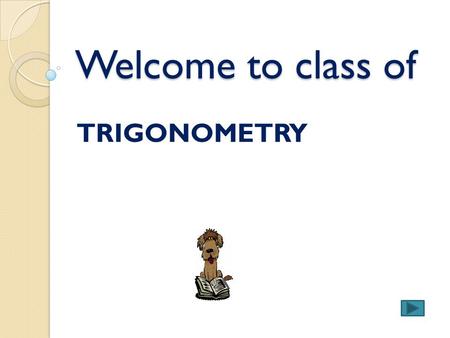 Welcome to class of TRIGONOMETRY Standards: Trigonometry This STAIR is designed to teach student the concept of trigonometry ratio of Sine, Cosine, Tangent.
