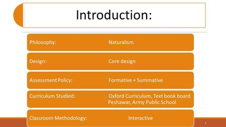 Introduction: Philosophy:NaturalismDesign:Core designAssessment Policy:Formative + Summative Curriculum Studied:Oxford Curriculum, Text book board Peshawar,