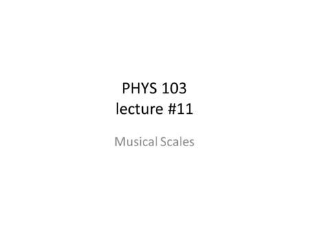 PHYS 103 lecture #11 Musical Scales. Properties of a useful scale An octave is divided into a set number of notes Agreed-upon intervals within an octave.