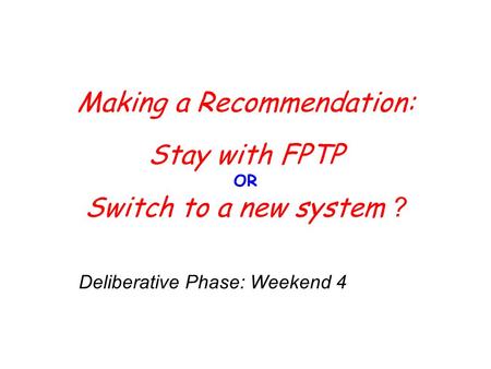 Making a Recommendation: Stay with FPTP OR Switch to a new system ? Deliberative Phase: Weekend 4.