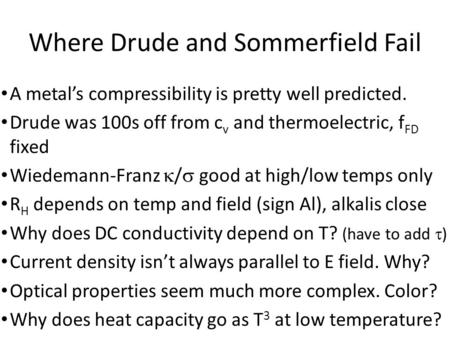 Where Drude and Sommerfield Fail A metal’s compressibility is pretty well predicted. Drude was 100s off from c v and thermoelectric, f FD fixed Wiedemann-Franz.