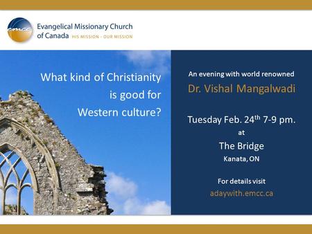 What kind of Christianity is good for Western culture? An evening with world renowned Dr. Vishal Mangalwadi Tuesday Feb. 24 th 7-9 pm. at The Bridge Kanata,