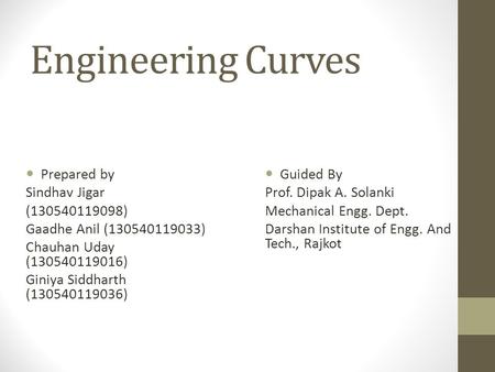 Engineering Curves Prepared by Sindhav Jigar (130540119098) Gaadhe Anil (130540119033) Chauhan Uday (130540119016) Giniya Siddharth (130540119036) Guided.
