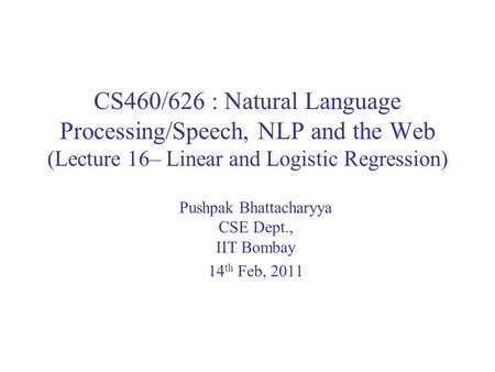 CS460/626 : Natural Language Processing/Speech, NLP and the Web (Lecture 16– Linear and Logistic Regression) Pushpak Bhattacharyya CSE Dept., IIT Bombay.