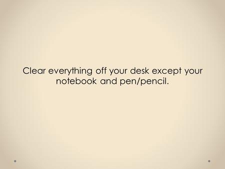 Clear everything off your desk except your notebook and pen/pencil.