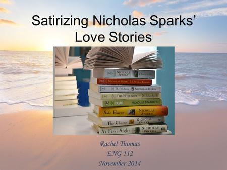 Satirizing Nicholas Sparks’ Love Stories Rachel Thomas ENG 112 November 2014.