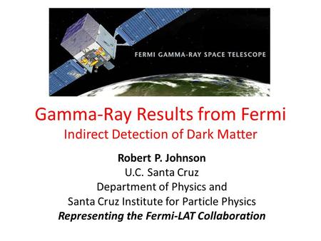 Gamma-Ray Results from Fermi Indirect Detection of Dark Matter Robert P. Johnson U.C. Santa Cruz Department of Physics and Santa Cruz Institute for Particle.