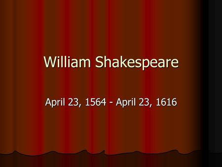 William Shakespeare April 23, 1564 - April 23, 1616.