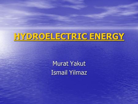HYDROELECTRIC ENERGY HYDROELECTRIC ENERGY Murat Yakut Ismail Yilmaz.