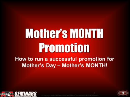 © Copyright American Taekwondo Association, No unauthorized use permitted. 1 Mother’s MONTH Promotion How to run a successful promotion for Mother’s Day.