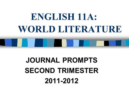 ENGLISH 11A: WORLD LITERATURE JOURNAL PROMPTS SECOND TRIMESTER 2011-2012.