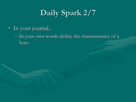 Daily Spark 2/7 In your journal..In your journal.. –In your own words define the characteristics of a hero.