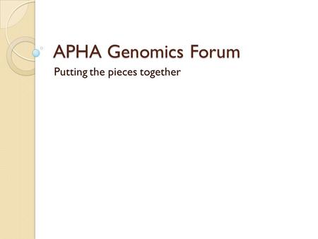 APHA Genomics Forum Putting the pieces together. Purpose of these meetings Design structure Determine processes Orient the Forum for the next 3 years.