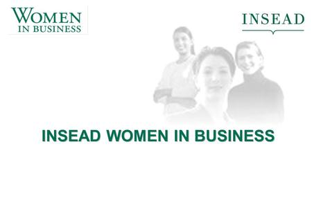 INSEAD WOMEN IN BUSINESS. What does ‘Women in Business’ mean to you? How many of you have experience with ‘women in business’ organisations? What were.