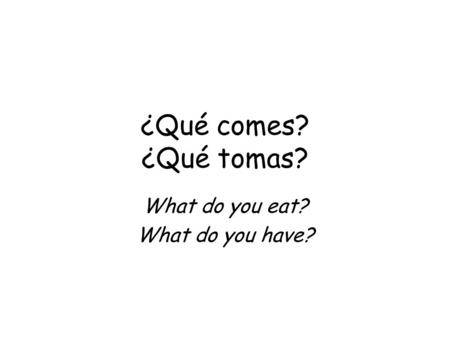 ¿Qué comes? ¿Qué tomas? What do you eat? What do you have?