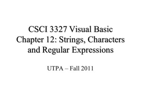 CSCI 3327 Visual Basic Chapter 12: Strings, Characters and Regular Expressions UTPA – Fall 2011.