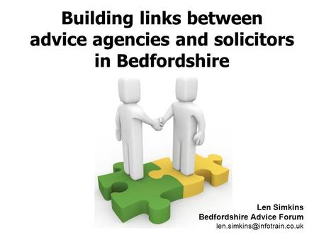 Building links between advice agencies and solicitors in Bedfordshire Len Simkins Bedfordshire Advice Forum