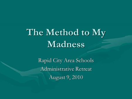 The Method to My Madness Rapid City Area Schools Administrative Retreat August 9, 2010.