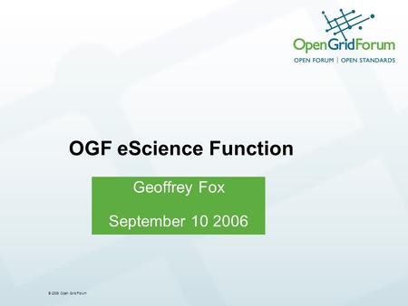 © 2006 Open Grid Forum Geoffrey Fox September 10 2006 OGF eScience Function.