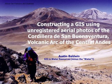 Constructing a GIS using unregistered aerial photos of the Cordillera de San Buenaventura, Volcanic Arc of the Central Andes Austin Baldwin GIS in Water.