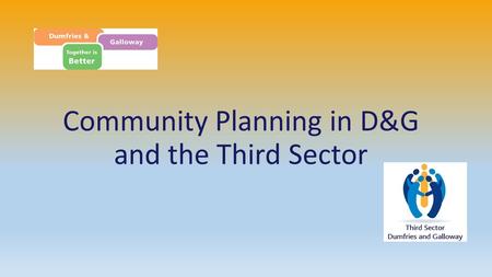 Community Planning in D&G and the Third Sector. Background to Community Planning Local Government in Scotland Act - 2003 Concordat with Local Government.