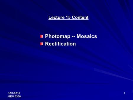 10/7/2015 GEM 3366 1 Lecture 15 Content Photomap -- Mosaics Rectification.