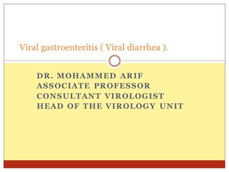 DR. MOHAMMED ARIF ASSOCIATE PROFESSOR CONSULTANT VIROLOGIST HEAD OF THE VIROLOGY UNIT Viral gastroenteritis ( Viral diarrhea ).