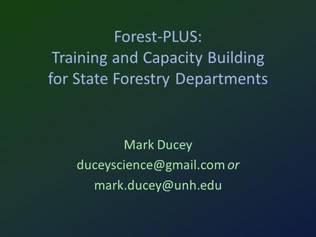 Forest-PLUS: Training and Capacity Building for State Forestry Departments Mark Ducey or