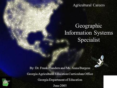 Agricultural Careers Geographic Information Systems Specialist By: Dr. Frank Flanders and Ms. Anna Burgess Georgia Agricultural Education Curriculum Office.