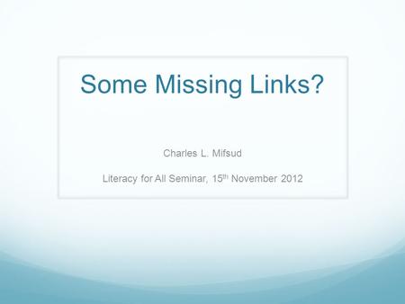 Some Missing Links? Charles L. Mifsud Literacy for All Seminar, 15 th November 2012.