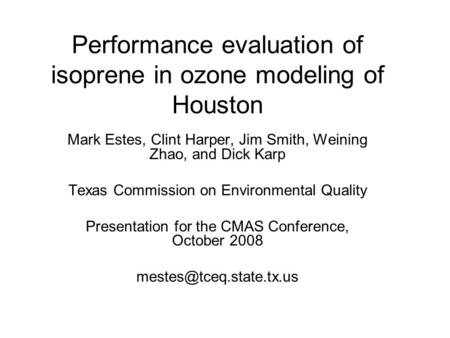 Performance evaluation of isoprene in ozone modeling of Houston Mark Estes, Clint Harper, Jim Smith, Weining Zhao, and Dick Karp Texas Commission on Environmental.