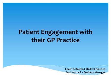 Patient Engagement with their GP Practice Leven & Beeford Medical Practice Terri Wardell – Business Manager.