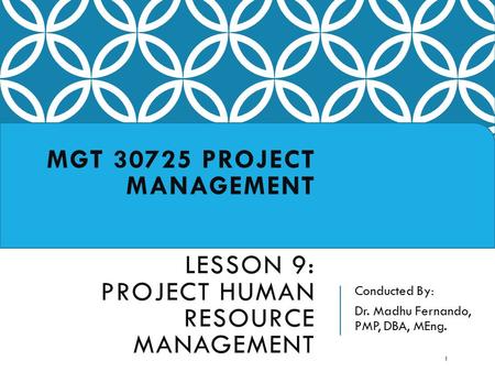 Conducted By: Dr. Madhu Fernando, PMP, DBA, MEng. MGT 30725 PROJECT MANAGEMENT LESSON 9: PROJECT HUMAN RESOURCE MANAGEMENT 1.
