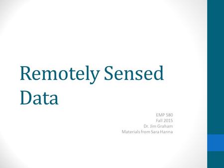 Remotely Sensed Data EMP 580 Fall 2015 Dr. Jim Graham Materials from Sara Hanna.