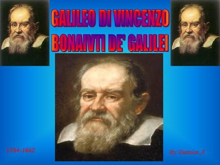 GALILEO DI VINCENZO BONAIVTI DE' GALILEI 1564-1642 By Damian.A.