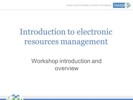 Introduction to electronic resources management Workshop introduction and overview.