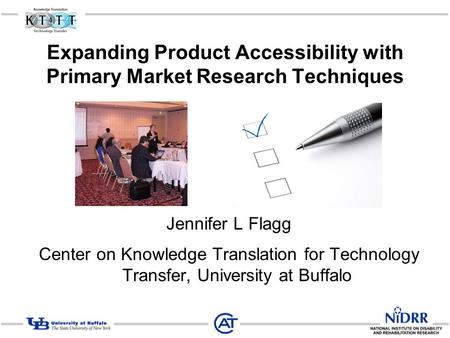 Expanding Product Accessibility with Primary Market Research Techniques Jennifer L Flagg Center on Knowledge Translation for Technology Transfer, University.