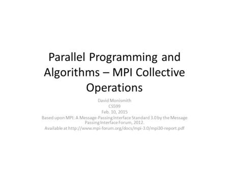 Parallel Programming and Algorithms – MPI Collective Operations David Monismith CS599 Feb. 10, 2015 Based upon MPI: A Message-Passing Interface Standard.