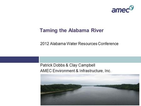 Taming the Alabama River Patrick Dobbs & Clay Campbell AMEC Environment & Infrastructure, Inc. 2012 Alabama Water Resources Conference.