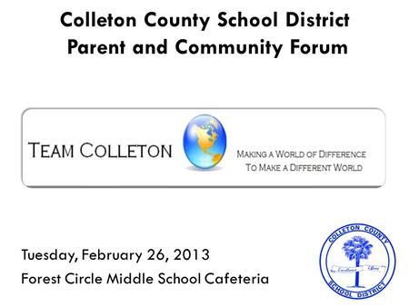 Colleton County School District Parent and Community Forum Tuesday, February 26, 2013 Forest Circle Middle School Cafeteria.