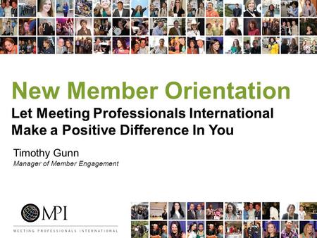 New Member Orientation Let Meeting Professionals International Make a Positive Difference In You Timothy Gunn Manager of Member Engagement.