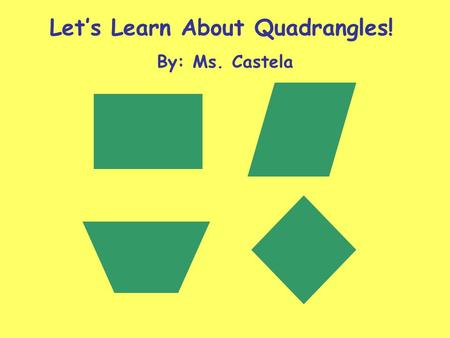 Let’s Learn About Quadrangles! By: Ms. Castela. These shapes are all quadrangles. What do they have in common?