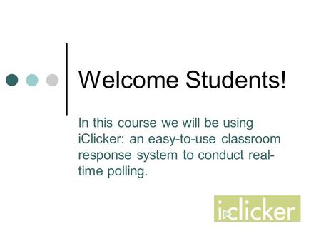 Welcome Students! In this course we will be using iClicker: an easy-to-use classroom response system to conduct real- time polling.