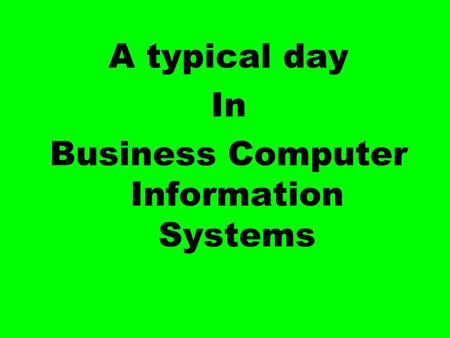 A typical day In Business Computer Information Systems.