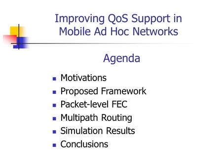 Improving QoS Support in Mobile Ad Hoc Networks Agenda Motivations Proposed Framework Packet-level FEC Multipath Routing Simulation Results Conclusions.